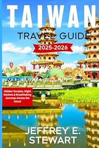 TAIWAN TRAVEL GUIDE 2025-2026: Hidden Temples, Night Markets & Breathtaking Journeys Across the Island