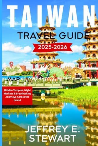 TAIWAN TRAVEL GUIDE 2025-2026: Hidden Temples, Night Markets & Breathtaking Journeys Across the Island