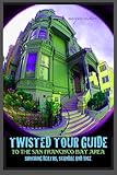 Twisted Tour Guide to the San Francisco Bay Area: Shocking Deaths, Scandals and Vice (Twisted Tour Guides Series)