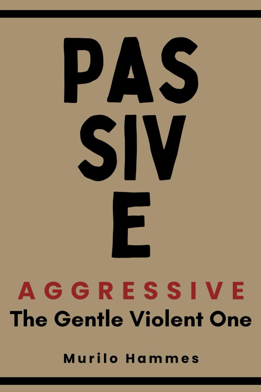 Passive Aggressive: The Gentle Violent One: How to Identify, Understand, and Overcome Human Behaviors That Sabotage Relationships, Emotional, and Mental Health