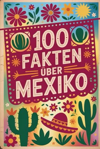 100 Fakten über Mexiko: Geschichte, Kultur, Natur & Kurioses – 100 spannende Fakten über Mexiko mit unterhaltsamen Quizfragen zum Mitraten und Staunen
