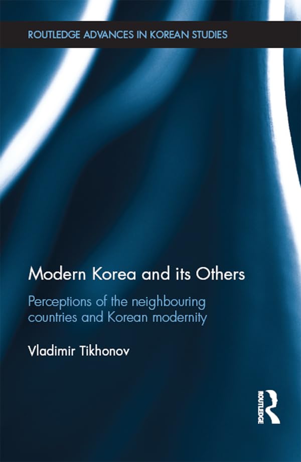 Modern Korea and Its Others: Perceptions of the Neighbouring Countries and Korean Modernity (Routledge Advances in Korean Studies)