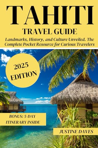 Tahiti Travel Guide: Landmarks, History, and Culture Unveiled. The Complete Pocket Resource for Curious Travelers (The Complete Pocket Resources for Curious Travelers)