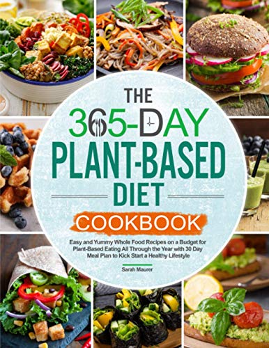 The 365-Day Plant-Based Diet Cookbook: Easy and Yummy Whole Food Recipes on a Budget for Plant-Based Eating All Through the Year with 30 Day Meal Plan to Kick Start a Healthy Lifestyle