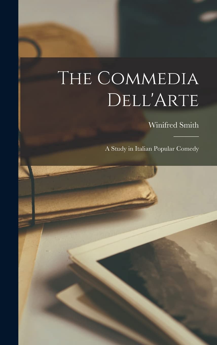 The Commedia Dell'Arte: A Study in Italian Popular Comedy