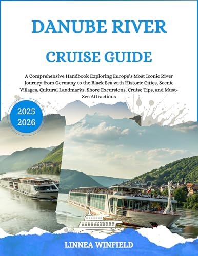 Danube River Cruise Travel Guide 2025: A Comprehensive Handbook Exploring Europe’s Most Iconic River Journey from Germany to the Black Sea with Historic Cities, Scenic Villages, Cultural Landmarks...