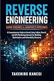  Reverse Engineering Game Engines & Graphics Pipelines: A Comprehensive Guide to Unreal, Unity, Vulkan, DirectX, and GPU Rendering Internals for Modding, Optimization, and Vulnerability Discovery