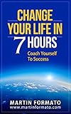 CHANGE YOUR LIFE IN 7 HOURS: Coach Yourself To Success (7 steps to happiness, reduce stress, change your life, life coaching, life coaching training, life coaching skills)