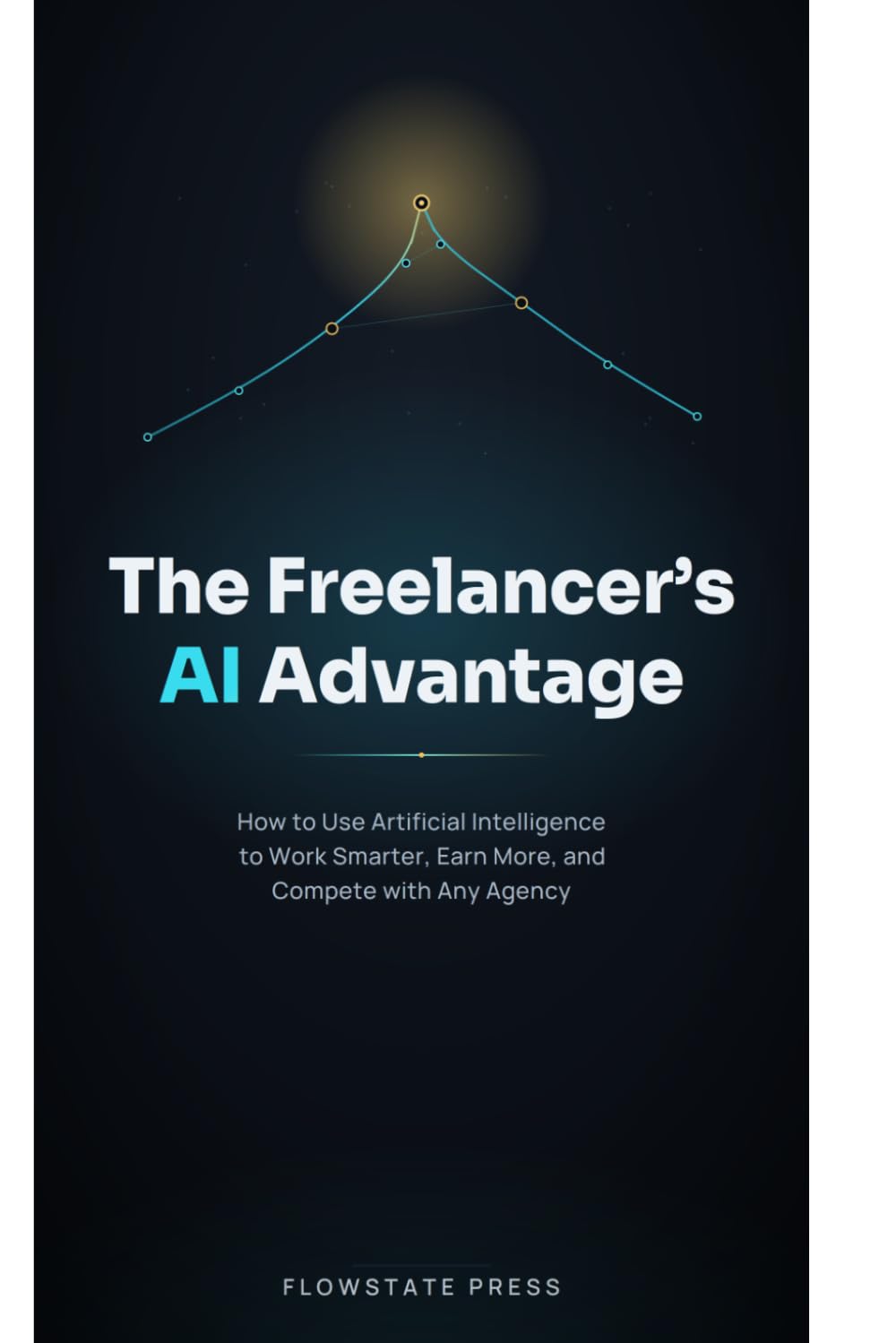 The Freelancer's AI Advantage: How to Use Artificial Intelligence to Work Smarter, Earn More, and Compete with Any Agency