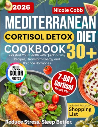 Mediterranean Cortisol Detox Diet Cookbook 30+: Kickstart Your Health with Quick & Easy Recipes, 7-Day Reset Meal Plan & Shopping List to Transform Energy, Balance Hormones & Reduce Stress