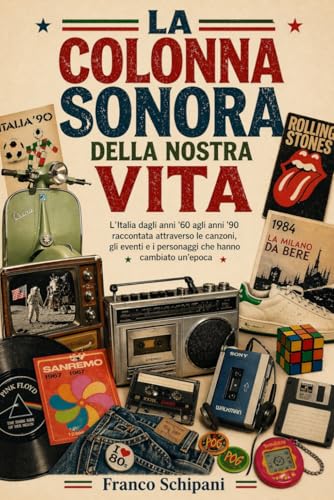 La colonna sonora della nostra vita: L’Italia dagli anni ’60 agli anni ’90 raccontata attraverso le canzoni, gli eventi e i personaggi che hanno cambiato un’epoca