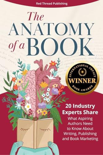 The Anatomy of a Book: 20 Industry Experts Share What Aspiring Authors Need to Know About Writing, Publishing & Book Marketing