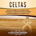 Celtas: Una Guía Fascinante de La Antigua Historia y Mitología Celta, Incluidas Sus Batallas Contra la República Romana …