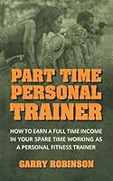 Part Time Personal Trainer: How to Earn a Full Time Income in Your Spare Time Working as a Personal Fitness Trainer 1726657884 Book Cover