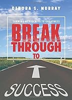 Break Through to Success: Turning Mediocrity to Greatness 1682542041 Book Cover