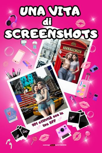 Una Vita di Screenshot, Diario per le MIGLIORI AMICHE e il loro legame perenne: 101 ATTIVITA' con la tua B F F ! ! !