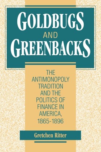 Goldbugs and Greenbacks: The Antimonopoly Tradition and the Politics of Finance in America, 1865-1896