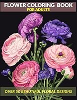 Flower Coloring Book for Adults: Relaxation, Mindfulness, and Relieving Stress with Over 50 Beautiful Floral Designs. Large Print with Simple and Easy ... and Relaxation Coloring Books for Adults) B0D9J2PMFP Book Cover