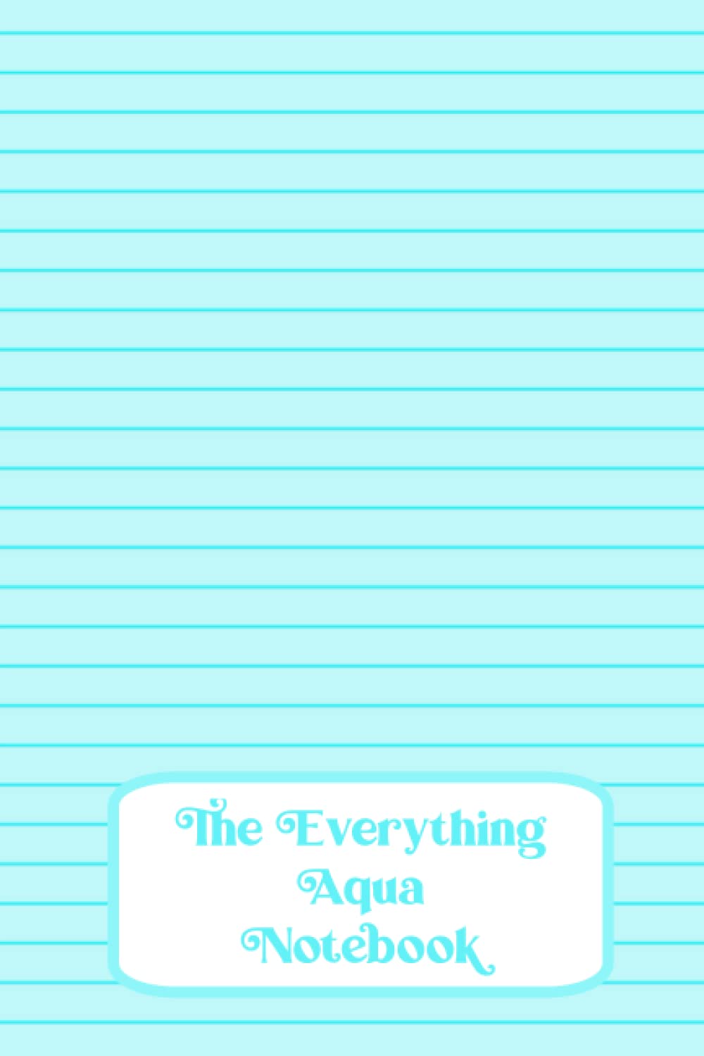 The Everything Aqua Notebook: 100 page colored paper lined notebook with Aqua colored pages and Dark Aqua lines
