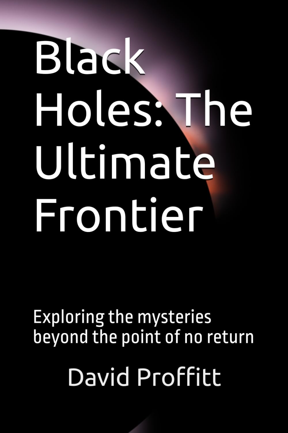Black Holes: The Ultimate Frontier: Exploring the mysteries beyond the point of no return