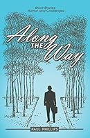 Along the Way: Short Stories: Humor and Challenges 1480820369 Book Cover
