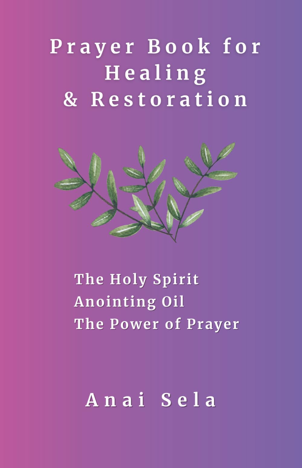 Prayer Book for Healing & Restoration: The Power of Anointing Oil The Power of the Holy Spirit The Power of Prayer