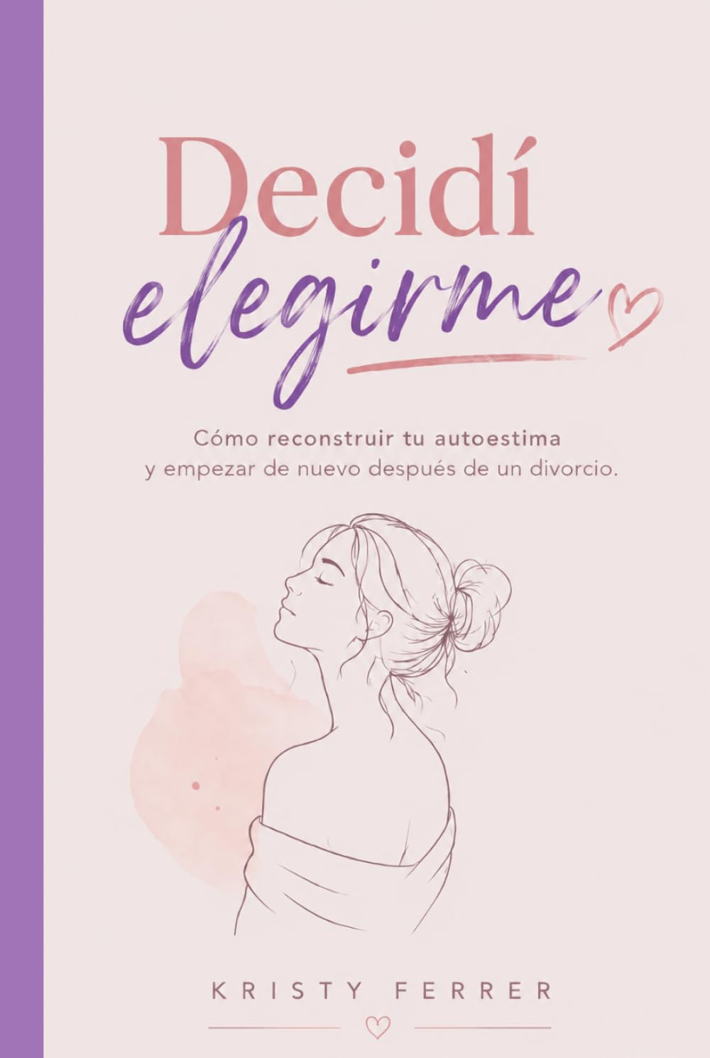 DECIDÍ ELEGIRME: Cómo reconstruir tu autoestima y empezar de nuevo después de un divorcio