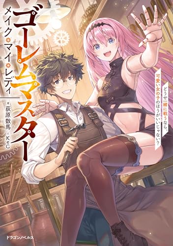 ゴーレムマスター メイク・マイ・レディ どうせ一緒に戦うなら、可愛い女の子のほうがいいじゃない? (ドラゴンノベルス)