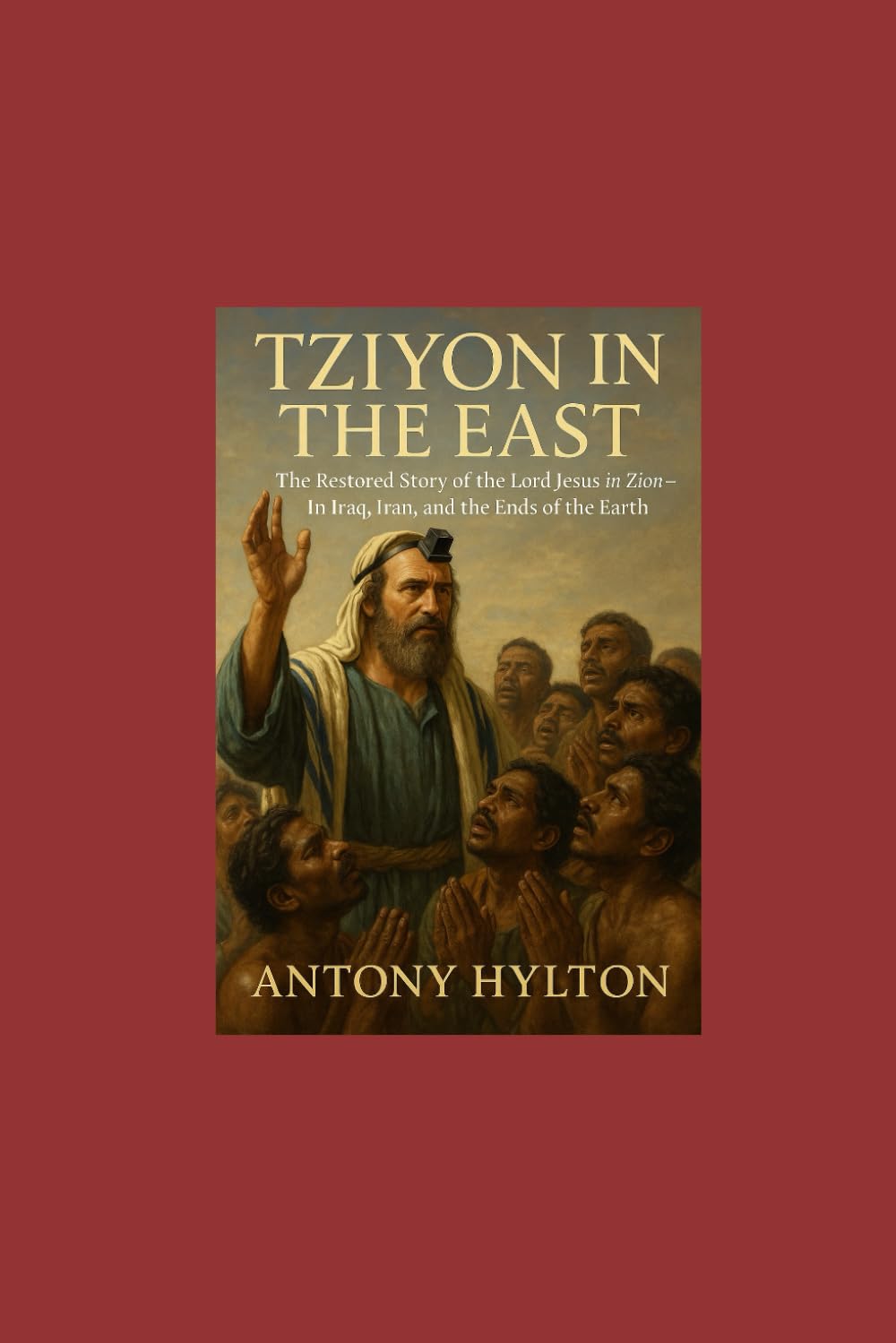 Tziyon in the East: The Restored Story of the Lord Jesus in Zion—In Iraq, Iran, and the Ends of the Earth (Prophetic Academic Readings of the Bible)