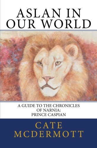 Aslan in Our World: A Guide to the Chronicles of Narnia: Prince Caspian