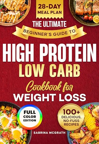 The Ultimate Beginner’s Guide to Low Carb, High Protein Cookbook: Quick, Super Easy, Mouthwatering, and Healthy Recipes with 28-Day Meal Plan and Grocery List