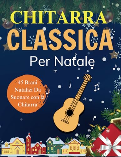  Chitarra Classica Per Natale: 45 Brani Natalizi Da Suonare con la Chitarra