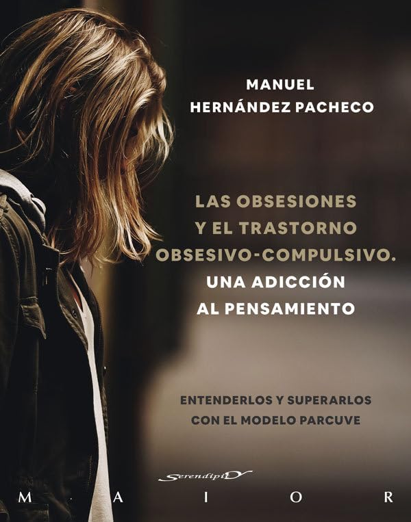 Las obsesiones y el trastorno obsesivo-compulsivo. Una adicción al pensamiento. Entenderlos y superarlos con el modelo PARCUVE.: 73 (Serendipity Maior)
