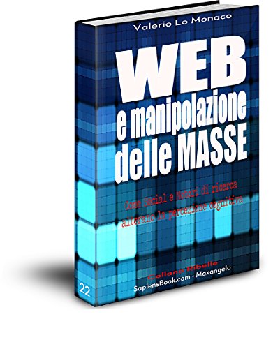 WEB e manipolazione delle MASSE: Come Social e Motori di ricerca alterano la percezione cognitiva (Collana Ribelle Vol. 22