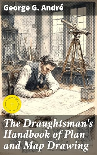 The Draughtsman's Handbook of Plan and Map Drawing: Enriched edition. Including instructions for the preparation of engineering, architectural, and mechanical drawings