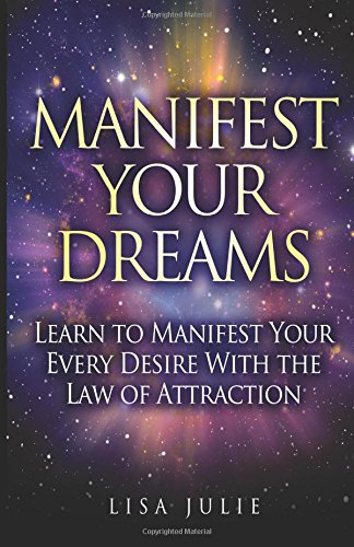 Manifest Your Dreams: Learn to Manifest Your Every Desire With