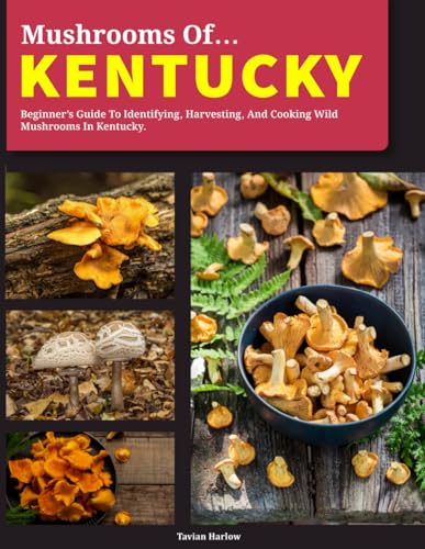 Mushrooms of Kentucky: Beginner’s Guide to Identifying, Harvesting, and Cooking Wild Mushrooms in Kentucky