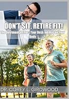 Don't Sit, Retire Fit!: The Detrimental Effect Your Desk Job Has on Your Body B0DFTFZ179 Book Cover