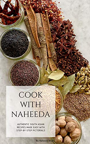 Cook with Naheeda: Authentic South Asian recipes made easy with step-by-step pictorials