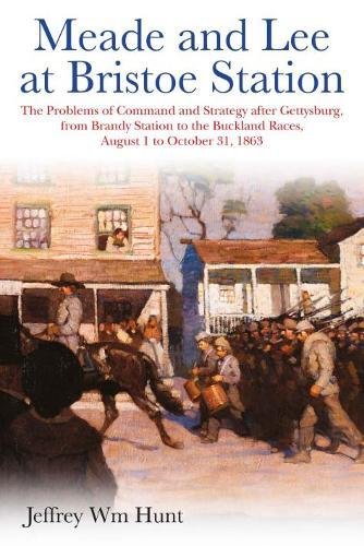 Meade and Lee at Bristoe Station: The Problems of Command and Strategy after Gettysburg, from Brandy Station to the Buckland Races, August 1 to October 31, 1863