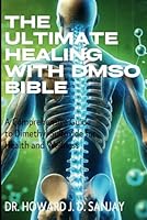 The Ultimate Healing with DMSO Bible: A Comprehensive Guide to Dimethyl Sulfoxide for Health and Wellness B0DVBJG9LH Book Cover