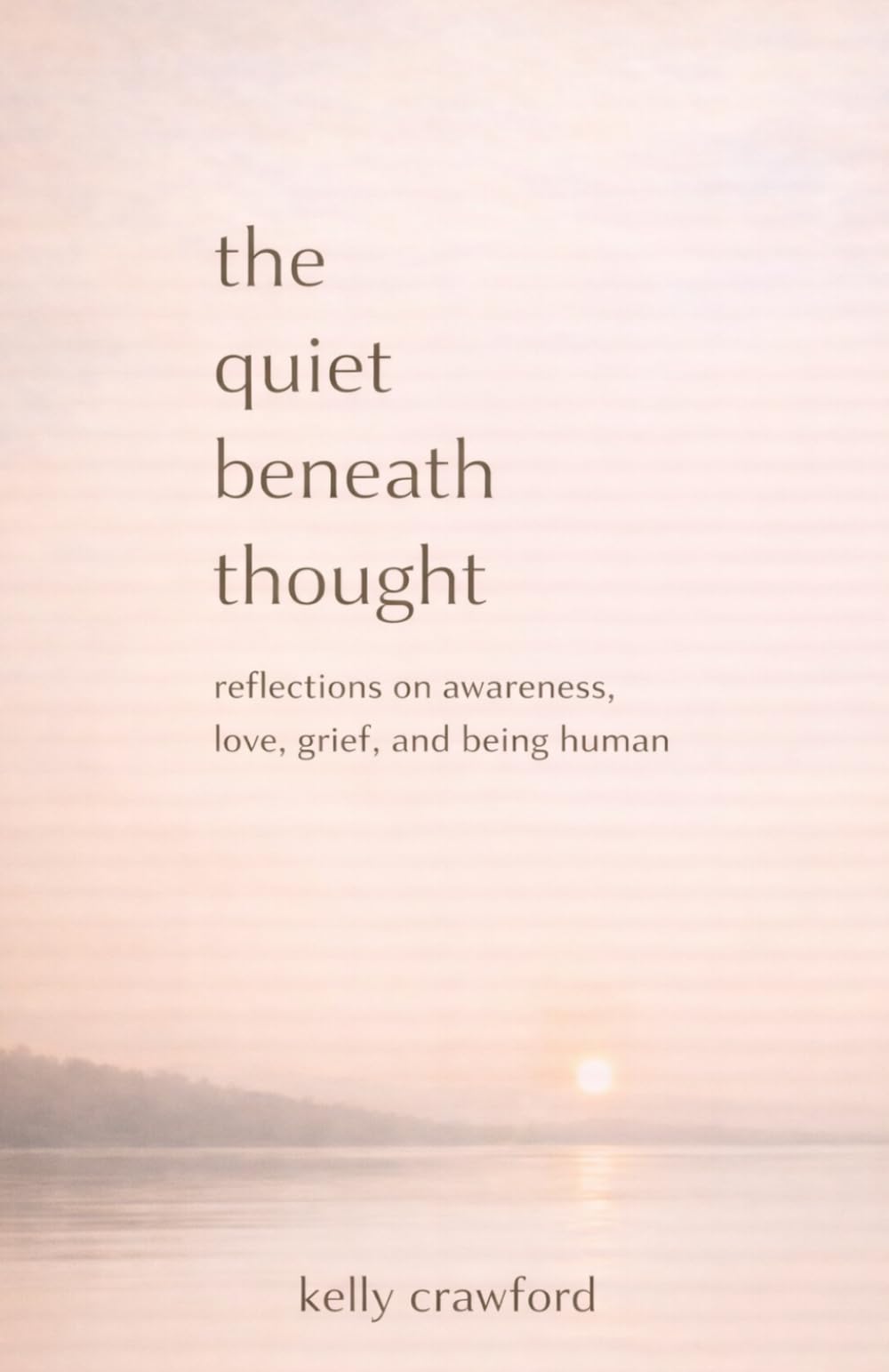 The Quiet Beneath Thought: Reflections on Awareness, Love, Grief, and Being Human
