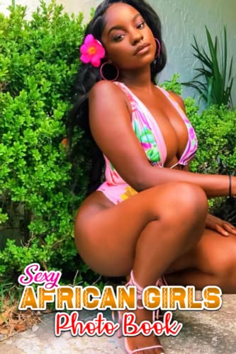 Sexy African Girls Photo Book: Hot Black Girl Colorful Images Adults Men Boys To Relax And Unwind | Gift Idea For Special Occasions