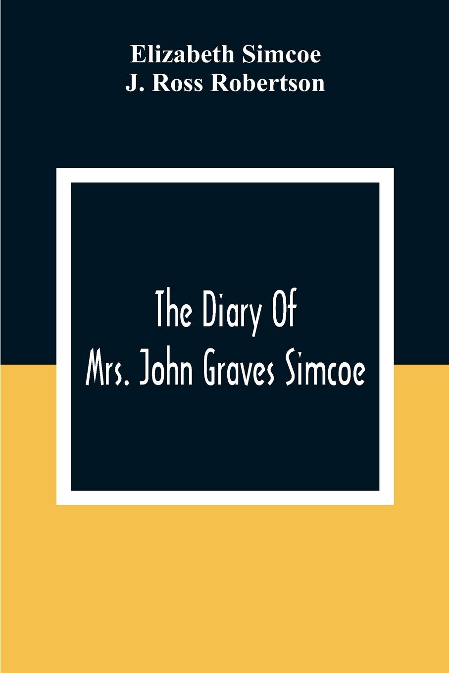 The Diary Of Mrs. John Graves Simcoe, Wife Of The First Lieutenant-Governor Of The Province Of Upper Canada, 1792-6