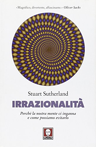 Irrazionalità. Perché La Nostra Mente Ci Inganna E Come Possiamo Evitarlo