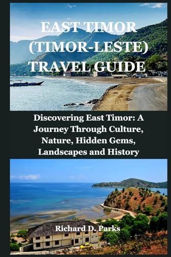 EAST TIMOR (TIMOR-LESTE) TRAVEL GUIDE: Discovering East Timor: A Journey Through Culture, Nature, Hidden Gems, Landscapes and History