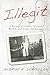 Illegit: A Memoir of Family Intrigue, Wealth, and Cruel Indifference