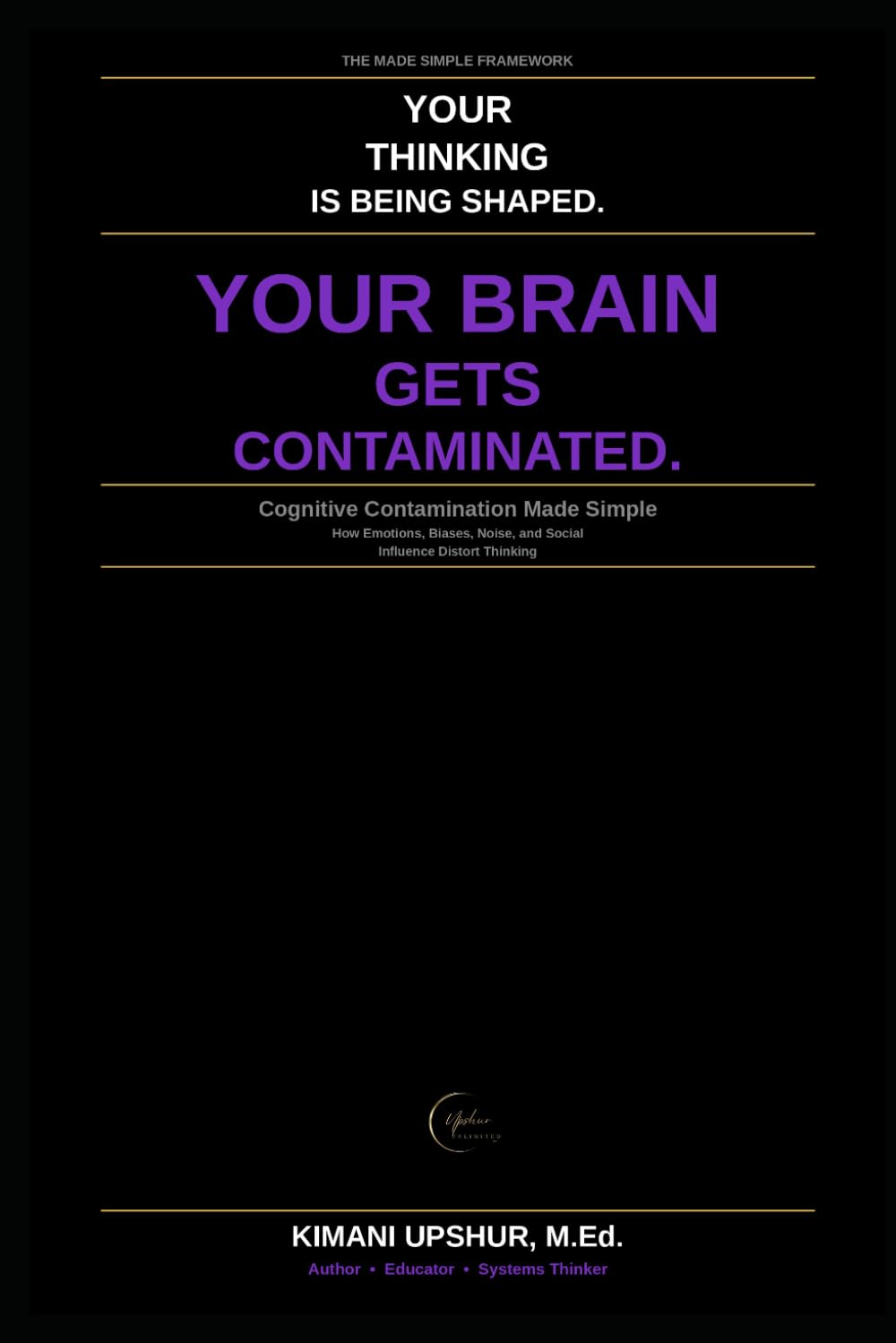 Cognitive Contamination Made Simple: How Emotions, Biases, Noise, and Social Influence Distort Thinking (The Made Simple Framework: Clear thinking for complex systems.)