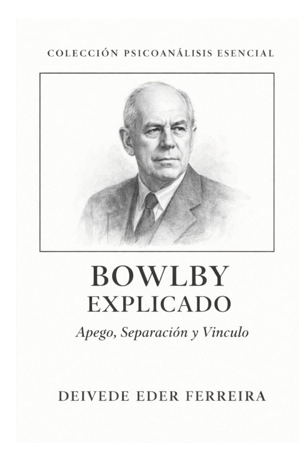 Bowlby Explicado: Apego, Separación y Vínculo: 10 (Colección Psicoanálisis Esencial)
