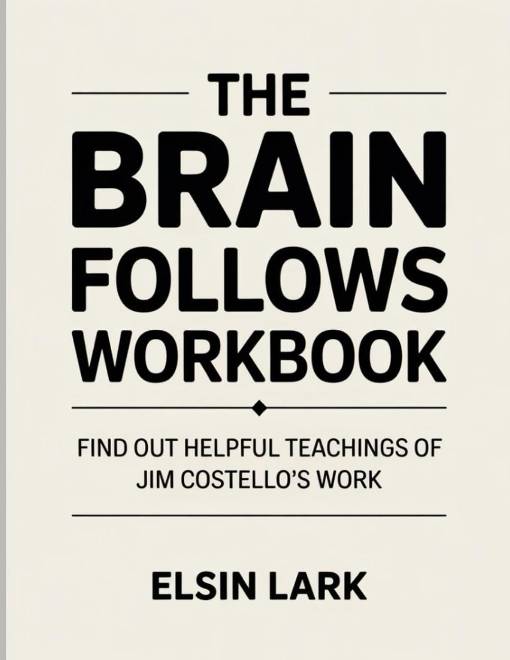 The Brain Follows Workbook: Find out helpful teachings of Jim Costello’s work